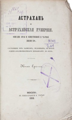 [Ермаков Н.А.]. Астрахань и Астраханская губерния. Описание края и общественной и частной жизни его, состоящее из записок, веденных во время одиннадцатимесячного пребывания в нем / Изд. Н-м Ерм-м. М.: Тип. В. Готье, 1852.